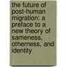 The Future of Post-Human Migration: A Preface to a New Theory of Sameness, Otherness, and Identity door Peter Baofu