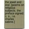 The Jewel and Star. [Poems on religious subjects. The preface signed: C. S., i.e. Charles Sabine.] door C.S.