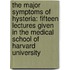 The Major Symptoms of Hysteria: Fifteen Lectures Given in the Medical School of Harvard University