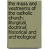 The Mass and Vestments of the Catholic Church; Liturgical, Doctrinal, Historical and Archeological