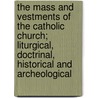 The Mass and Vestments of the Catholic Church; Liturgical, Doctrinal, Historical and Archeological by John Walsh