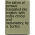 The Satyrs of Persius. Translated into English, with notes critical and explanatory, by E. Burton.