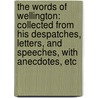 The Words of Wellington: Collected from His Despatches, Letters, and Speeches, with Anecdotes, Etc door Arthur Wellesley Wellington