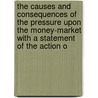 the Causes and Consequences of the Pressure Upon the Money-Market with a Statement of the Action O by J. Horsley Palmer
