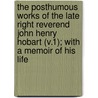 the Posthumous Works of the Late Right Reverend John Henry Hobart (V.1); with a Memoir of His Life by John Henry Hobart