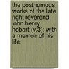 the Posthumous Works of the Late Right Reverend John Henry Hobart (V.3); with a Memoir of His Life by John Henry Hobart