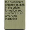 the President's Cabinet: Studies in the Origin, Formation and Structure of an American Institution by Henry Barrett Learned