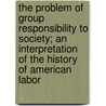 the Problem of Group Responsibility to Society; an Interpretation of the History of American Labor by Jr. Professor John Herman Randall