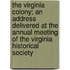the Virginia Colony; an Address Delivered at the Annual Meeting of the Virginia Historical Society