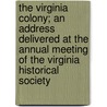 the Virginia Colony; an Address Delivered at the Annual Meeting of the Virginia Historical Society by George F. Holmes