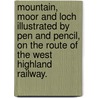 Mountain, Moor and Loch illustrated by pen and pencil, on the route of the West Highland Railway. door Onbekend