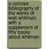 A Concise Bibliography of the Works of Walt Whitman, With a Supplement of Fifty Books About Whitman