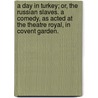 A Day in Turkey; or, the Russian slaves. A comedy, as acted at the Theatre Royal, in Covent Garden. door Robert Cowley