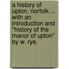 A History of Upton, Norfolk ... With an introduction and "History of the Manor of Upton" by W. Rye. door Percival Oakley Hill
