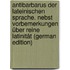 Antibarbarus der lateinischen Sprache. Nebst Vorbemerkungen über reine Latinität (German Edition)