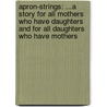Apron-Strings: ...A Story for All Mothers Who Have Daughters and for All Daughters Who Have Mothers door Eleanor Gates