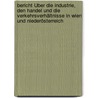 Bericht Über Die Industrie, Den Handel Und Die Verkehrsverhältnisse In Wien Und Niederösterreich by Gewerbe Und Industrie In Wien Kammer FüR. Handel
