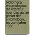 Bibliotheca entomologica. Die Litteratur über das ganze Gebiet der Entomologie, bis zum Jahre 1862