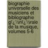 Biographie Universelle Des Musiciens Et Bibliographie Gï¿½Nï¿½Rale De La Musique, Volumes 5-6