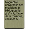 Biographie Universelle Des Musiciens Et Bibliographie Gï¿½Nï¿½Rale De La Musique, Volumes 5-6 door Franï¿½Ois-Joseph Fï¿½Tis