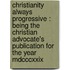 Christianity Always Progressive : Being the Christian Advocate's Publication for the Year Mdcccxxix