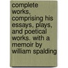 Complete Works, Comprising His Essays, Plays, and Poetical Works. With a Memoir by William Spalding door Oliver Goldsmith