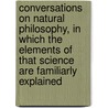Conversations on Natural Philosophy, in Which the Elements of That Science Are Familiarly Explained door Marcet