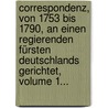 Correspondenz, Von 1753 Bis 1790, An Einen Regierenden Fürsten Deutschlands Gerichtet, Volume 1... door Friedrich Melchior Von Grimm