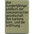 Das hundertjährige Jubiläum der oekonomischen Gesellschaft des Kantons Bern, und die Eröffnung .