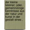 Der kleine Lateiner; oder, gemeinnützige Kenntnisse aus der Natur und Kunst in der Gestalt eines . door Georg Lederer Johann