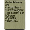 Die Fortbildung Des Christenthums Zur Weltreligion: Eine Ansicht Der Höheren Dogmatik, Volume 3... by Christoph Friedrich Von Ammon