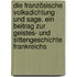 Die französische Volksdichtung und Sage. Ein Beitrag zur Geistes- und Sittengeschichte Frankreichs