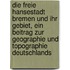 Die freie Hansestadt Bremen und ihr Gebiet, ein Beitrag zur Geographie und Topographie Deutschlands