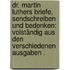 Dr. Martin Luthers Briefe, Sendschreiben und Bedenken: Volständig aus den verschiedenen Ausgaben .