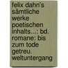 Felix Dahn's Sämtliche Werke Poetischen Inhalts...: Bd. Romane: Bis Zum Tode Getreu. Weltuntergang door Felix Dahn