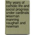 Fifty Years of Catholic Life and Social Progress Under Cardinals Wiseman Manning Vaughan and Newman