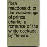 Flora Macdonald; or the wanderings of Prince Charlie. A romance of the White Cockade. By "Lenore.". by Unknown