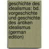 Geschichte Des Idealismus: Bd. Vorgeschichte Und Geschichte Des Antiken Idealismus (German Edition) by Willmann Otto