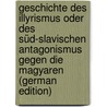 Geschichte Des Illyrismus Oder Des Süd-Slavischen Antagonismus Gegen Die Magyaren (German Edition) door Wachsmuth Wilhelm