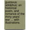 Gustavus Adolphus: an historical poem, and romance of the Thirty Years' War ... With illustrations. by Frederick Swinborne