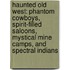 Haunted Old West: Phantom Cowboys, Spirit-Filled Saloons, Mystical Mine Camps, and Spectral Indians