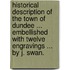 Historical description of the town of Dundee ... Embellished with twelve engravings ... by J. Swan.