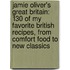 Jamie Oliver's Great Britain: 130 of My Favorite British Recipes, from Comfort Food to New Classics
