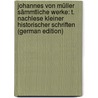 Johannes Von Müller Sämmtliche Werke: T. Nachlese Kleiner Historischer Schriften (German Edition) door Von Müller Johannes