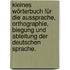 Kleines Wörterbuch für die Aussprache, Orthographie, Biegung und Ableitung der deutschen Sprache.