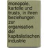 Monopole, Kartelle und Trusts, in ihren Beziehungen zur Organisation der kapitalistischen Industrie
