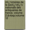 Mï¿½Moires De La Sociï¿½Tï¿½ Nationale Des Antiquaires De France, Volume 2;&Nbsp;Volume 12 door France Soci T. Des Ant