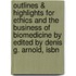 Outlines & Highlights For Ethics And The Business Of Biomedicine By Edited By Denis G. Arnold, Isbn