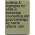 Outlines & Highlights For Skills In Existential Counselling And Psychotherapy By Martin Adams, Isbn