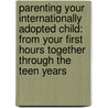 Parenting Your Internationally Adopted Child: From Your First Hours Together Through The Teen Years door Patty Cogen
